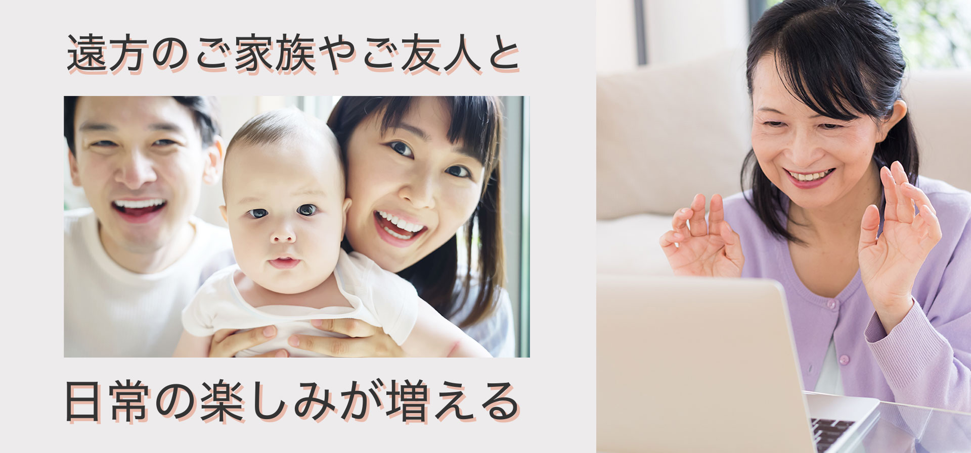 遠方のご家族やご友人と、日常の楽しみが増える
